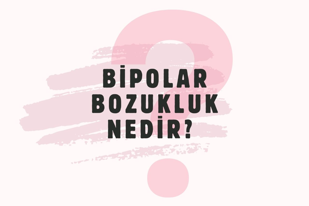 Bipolar Bozukluk Nedir? Bipolar Bozukluk Belirtileri